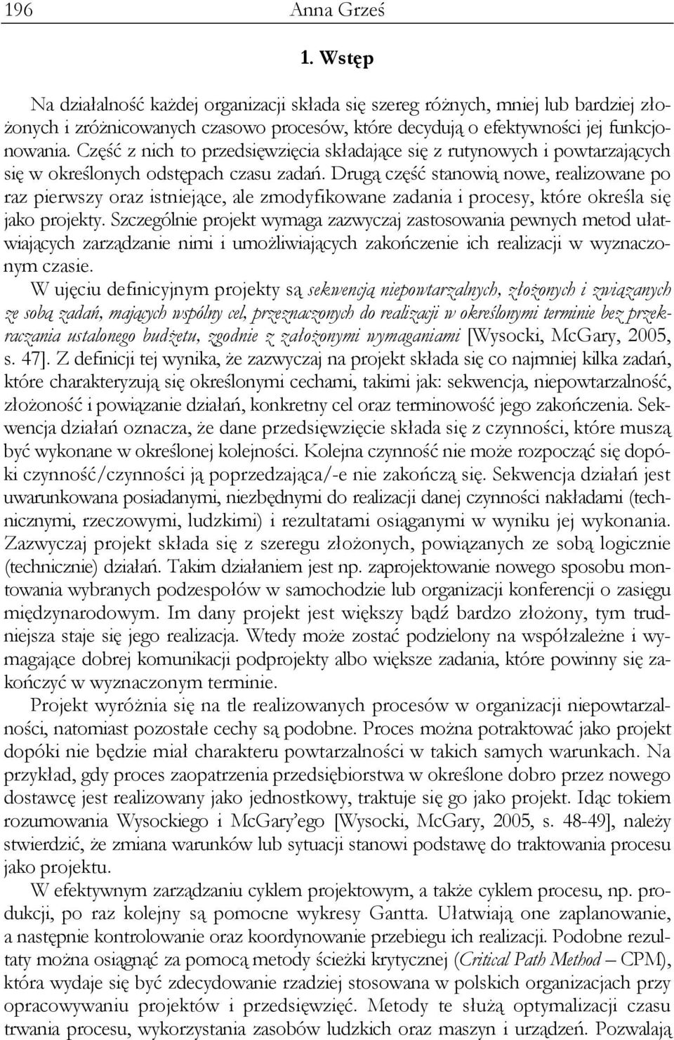 Drugą część stanowią nowe, realizowane po raz pierwszy oraz istniejące, ale zmodyfikowane zadania i procesy, które określa się jako projekty.