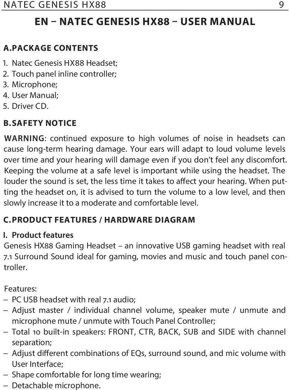 Your ears will adapt to loud volume levels over time and your hearing will damage even if you don t feel any discomfort. Keeping the volume at a safe level is important while using the headset.