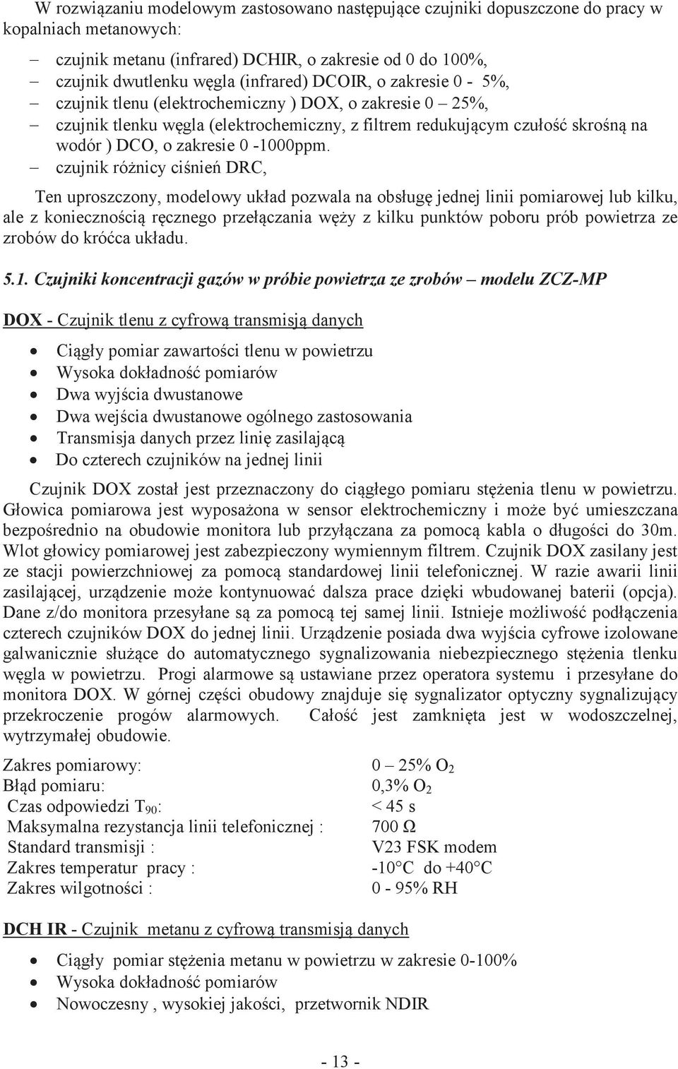 - czujnik różnicy ciśnień DRC, Ten uproszczony, modelowy układ pozwala na obsługę jednej linii pomiarowej lub kilku, ale z koniecznością ręcznego przełączania węży z kilku punktów poboru prób