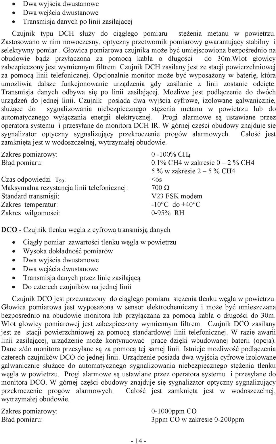 Głowica pomiarowa czujnika może być umiejscowiona bezpośrednio na obudowie bądź przyłączona za pomocą kabla o długości do 30m.Wlot głowicy zabezpieczony jest wymiennym filtrem.