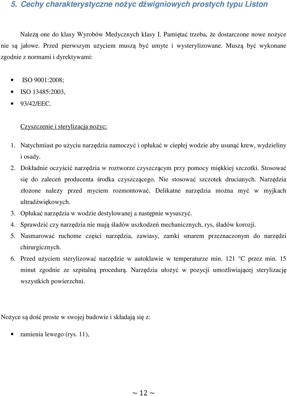 Natychmiast po użyciu narzędzia namoczyć i opłukać w ciepłej wodzie aby usunąć krew, wydzieliny i osady. 2. Dokładnie oczyścić narzędzia w roztworze czyszczącym przy pomocy miękkiej szczotki.