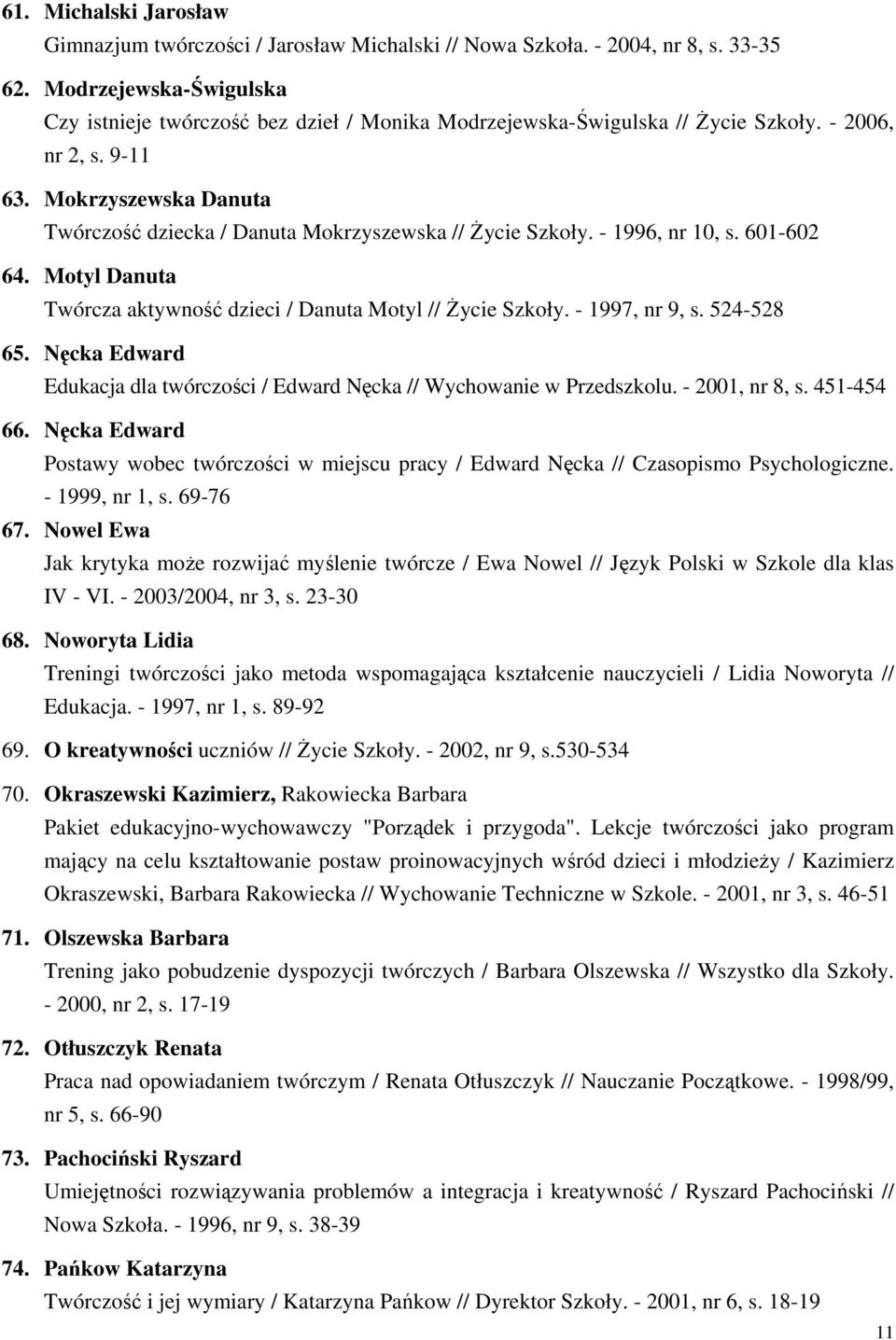 Mokrzyszewska Danuta Twórczość dziecka / Danuta Mokrzyszewska // Życie Szkoły. - 1996, nr 10, s. 601-602 64. Motyl Danuta Twórcza aktywność dzieci / Danuta Motyl // Życie Szkoły. - 1997, nr 9, s.