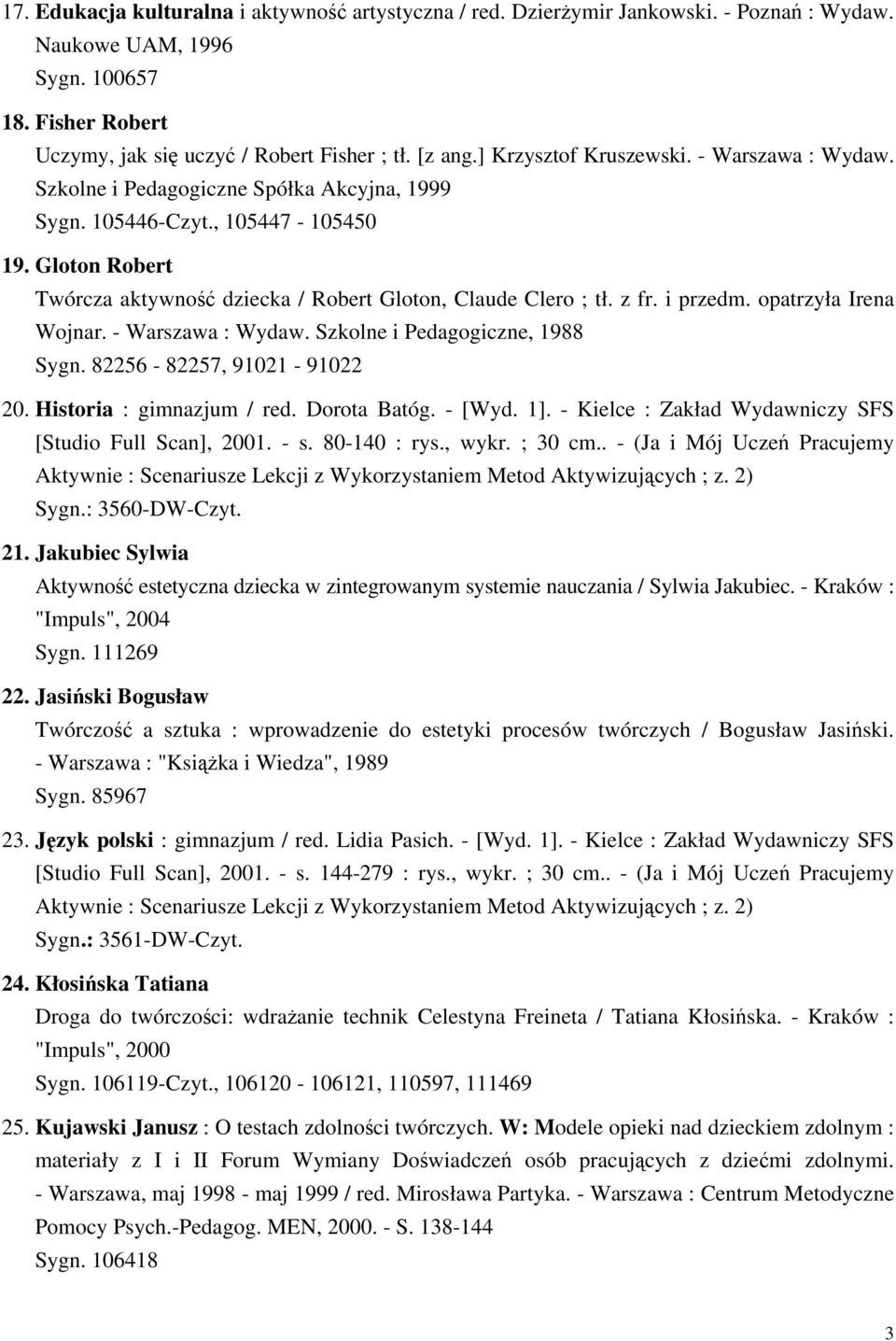 Gloton Robert Twórcza aktywność dziecka / Robert Gloton, Claude Clero ; tł. z fr. i przedm. opatrzyła Irena Wojnar. - Warszawa : Wydaw. Szkolne i Pedagogiczne, 1988 Sygn. 82256-82257, 91021-91022 20.