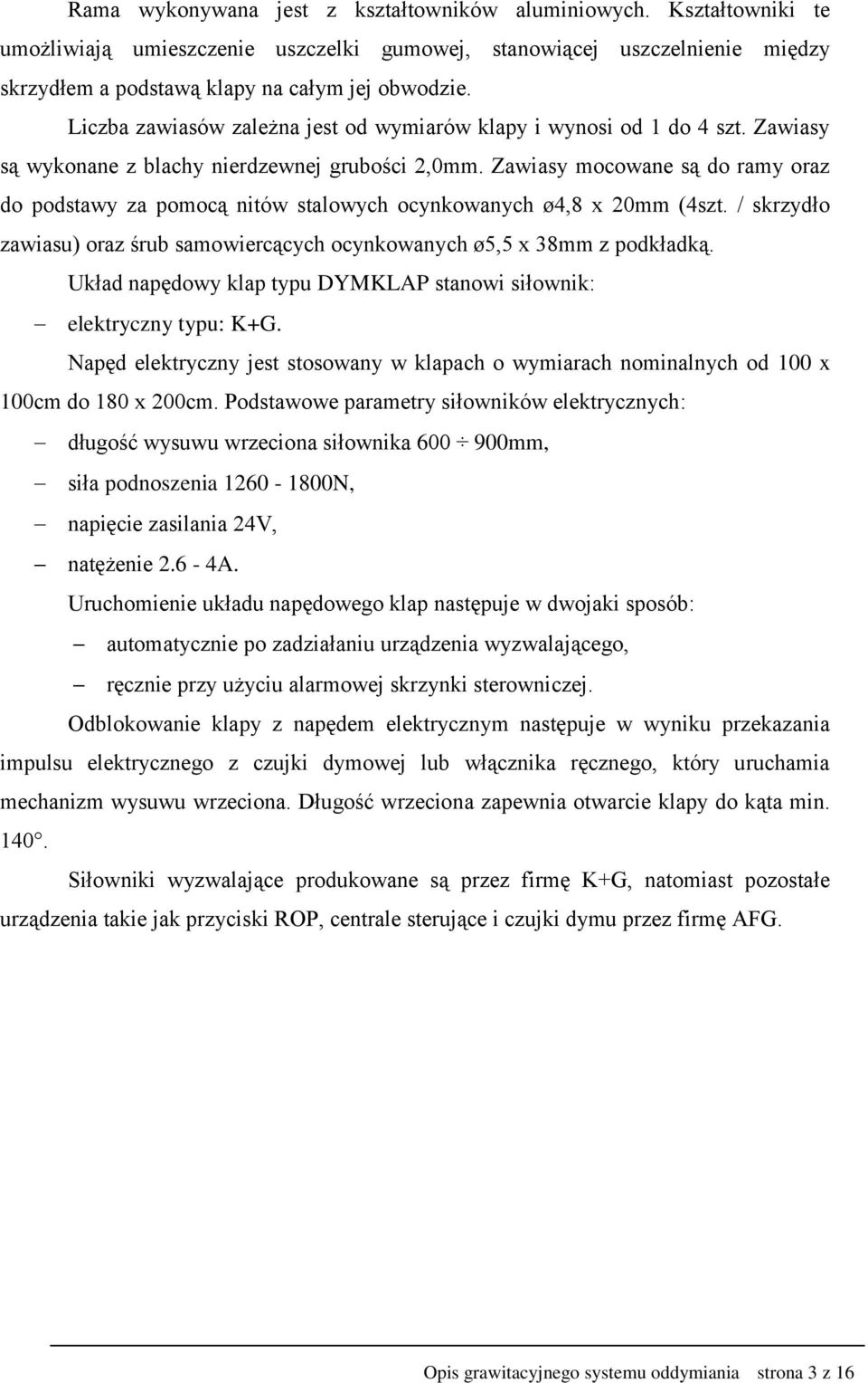 Zawiasy mocowane są do ramy oraz do podstawy za pomocą nitów stalowych ocynkowanych ø4,8 x 20mm (4szt. / skrzydło zawiasu) oraz śrub samowiercących ocynkowanych ø5,5 x 38mm z podkładką.