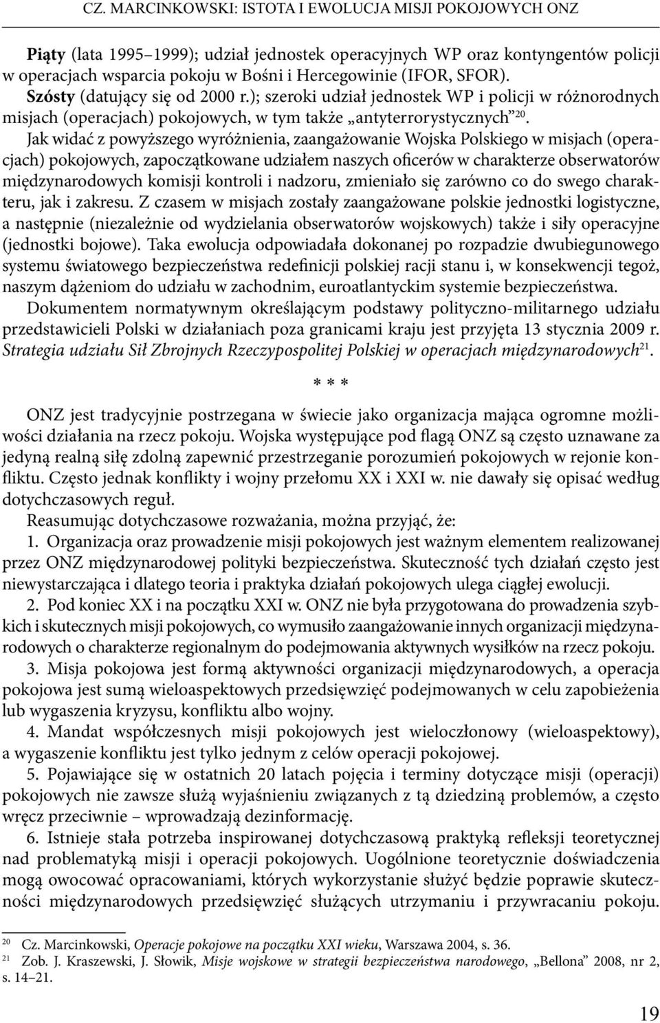 Jak widać z powyższego wyróżnienia, zaangażowanie Wojska Polskiego w misjach (operacjach) pokojowych, zapoczątkowane udziałem naszych oficerów w charakterze obserwatorów międzynarodowych komisji