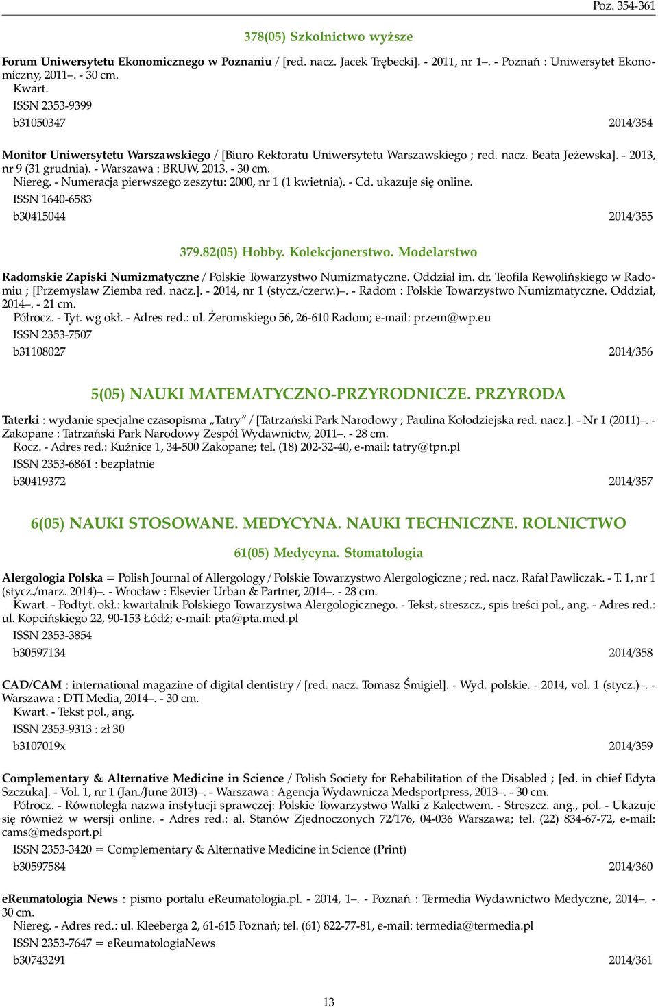 - 30 cm. Niereg. - Numeracja pierwszego zeszytu: 2000, nr 1 (1 kwietnia). - Cd. ukazuje się online. ISSN 1640-6583 b30415044 2014/355 379.82(05) Hobby. Kolekcjonerstwo.