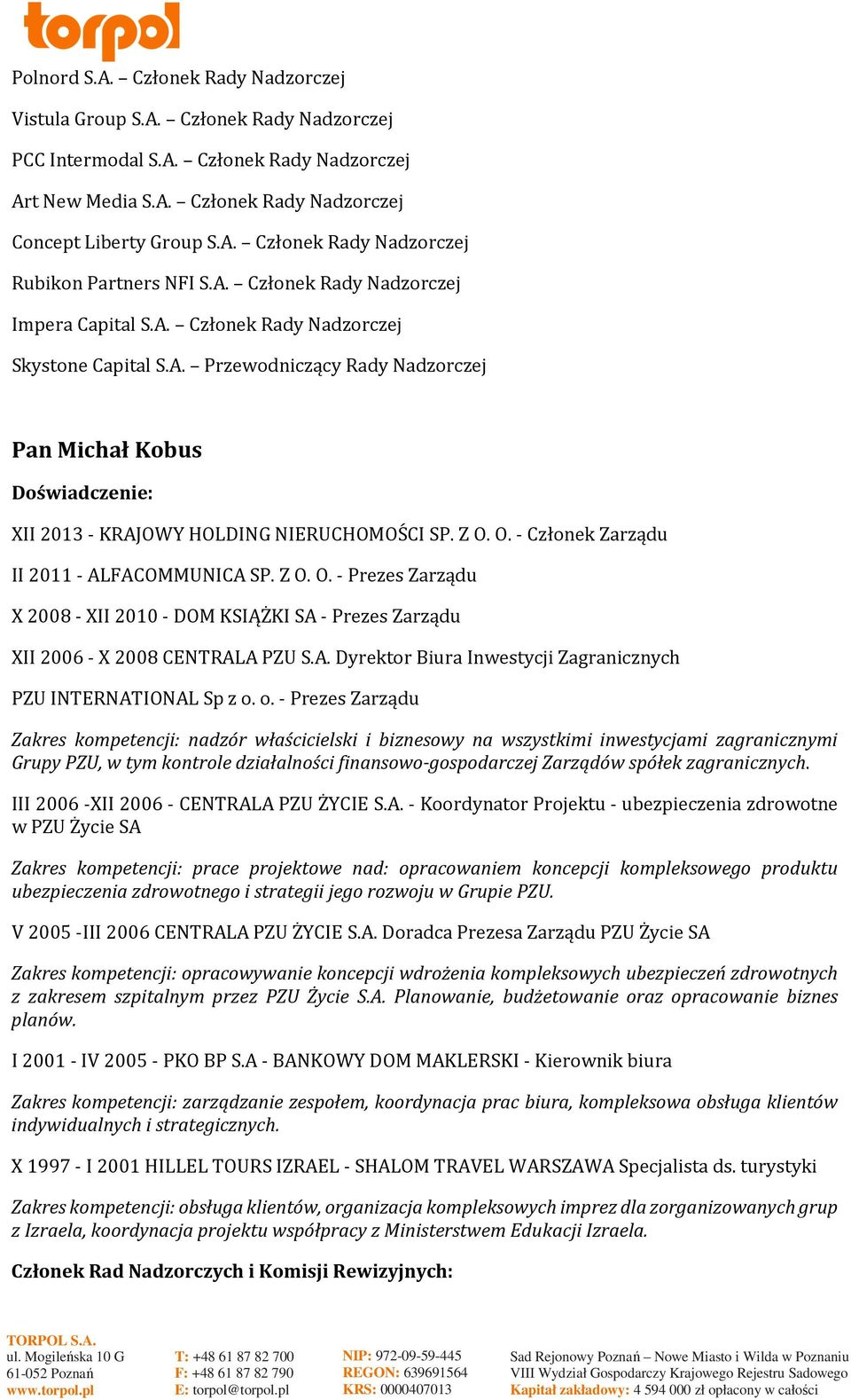 Z O. O. - Członek Zarządu II 2011 - ALFACOMMUNICA SP. Z O. O. - Prezes Zarządu X 2008 - XII 2010 - DOM KSIĄŻKI SA - Prezes Zarządu XII 2006 - X 2008 CENTRALA PZU S.A. Dyrektor Biura Inwestycji Zagranicznych PZU INTERNATIONAL Sp z o.