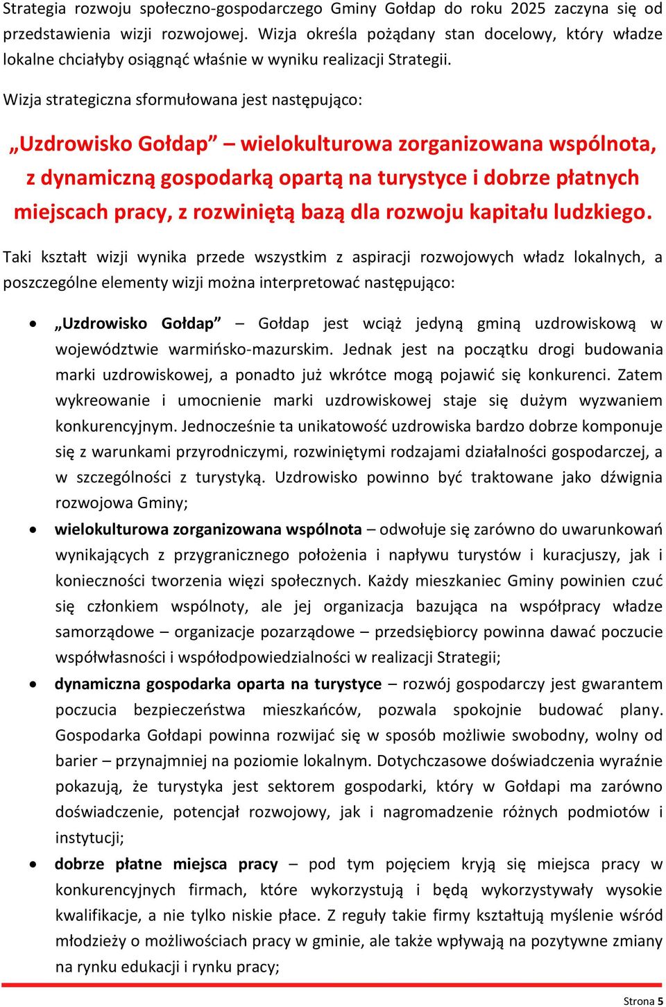 Wizja strategiczna sformułowana jest następująco: Uzdrowisko Gołdap wielokulturowa zorganizowana wspólnota, z dynamiczną gospodarką opartą na turystyce i dobrze płatnych miejscach pracy, z rozwiniętą