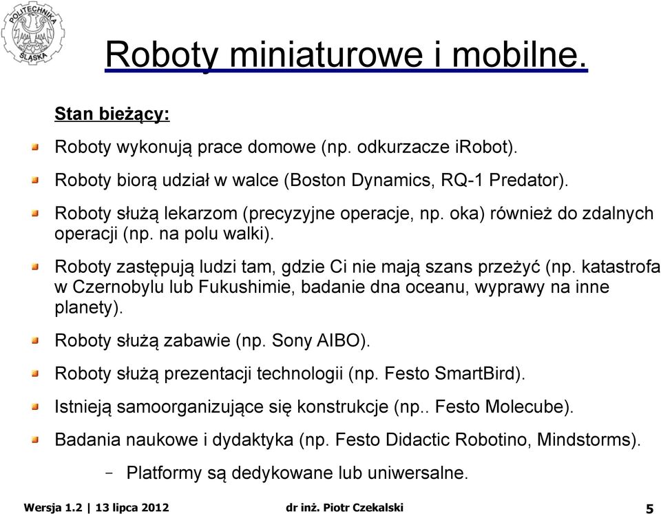 katastrofa w Czernobylu lub Fukushimie, badanie dna oceanu, wyprawy na inne planety). Roboty służą zabawie (np. Sony AIBO). Roboty służą prezentacji technologii (np.