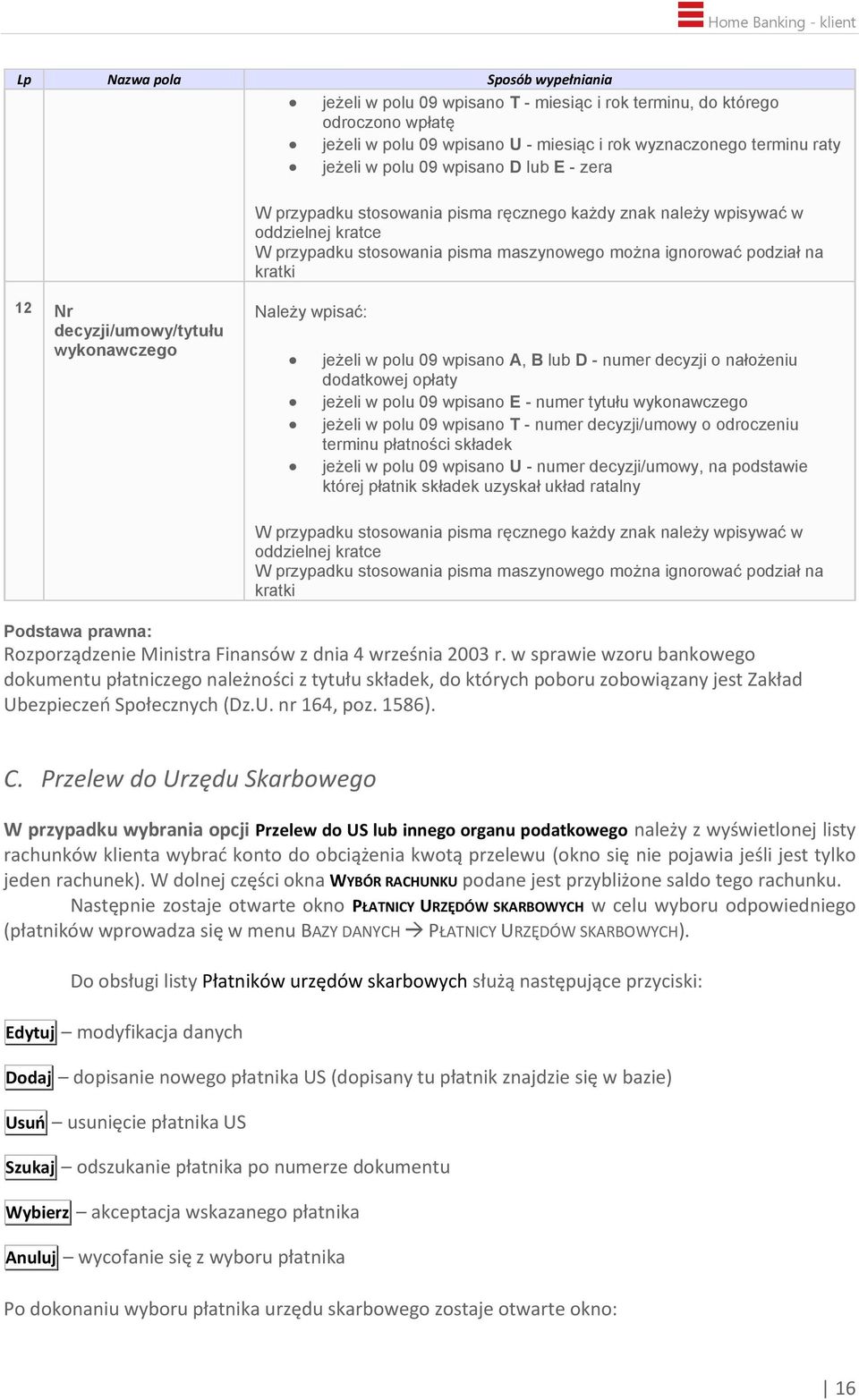 decyzji/umowy/tytułu wykonawczego Należy wpisać: jeżeli w polu 09 wpisano A, B lub D - numer decyzji o nałożeniu dodatkowej opłaty jeżeli w polu 09 wpisano E - numer tytułu wykonawczego jeżeli w polu