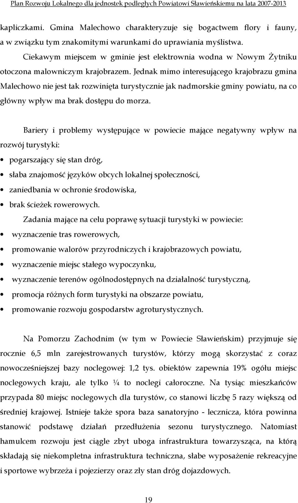 Jednak mimo interesującego krajobrazu gmina Malechowo nie jest tak rozwinięta turystycznie jak nadmorskie gminy powiatu, na co główny wpływ ma brak dostępu do morza.