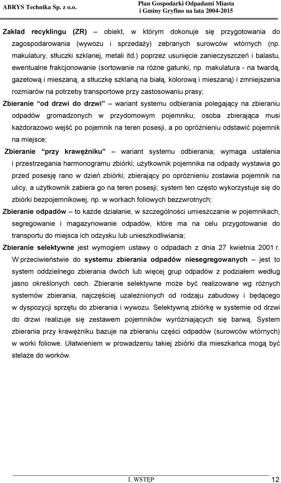 makulatura - na twardą, gazetową i mieszaną, a stłuczkę szklaną na białą, kolorową i mieszaną) i zmniejszenia rozmiarów na potrzeby transportowe przy zastosowaniu prasy; Zbieranie od drzwi do drzwi