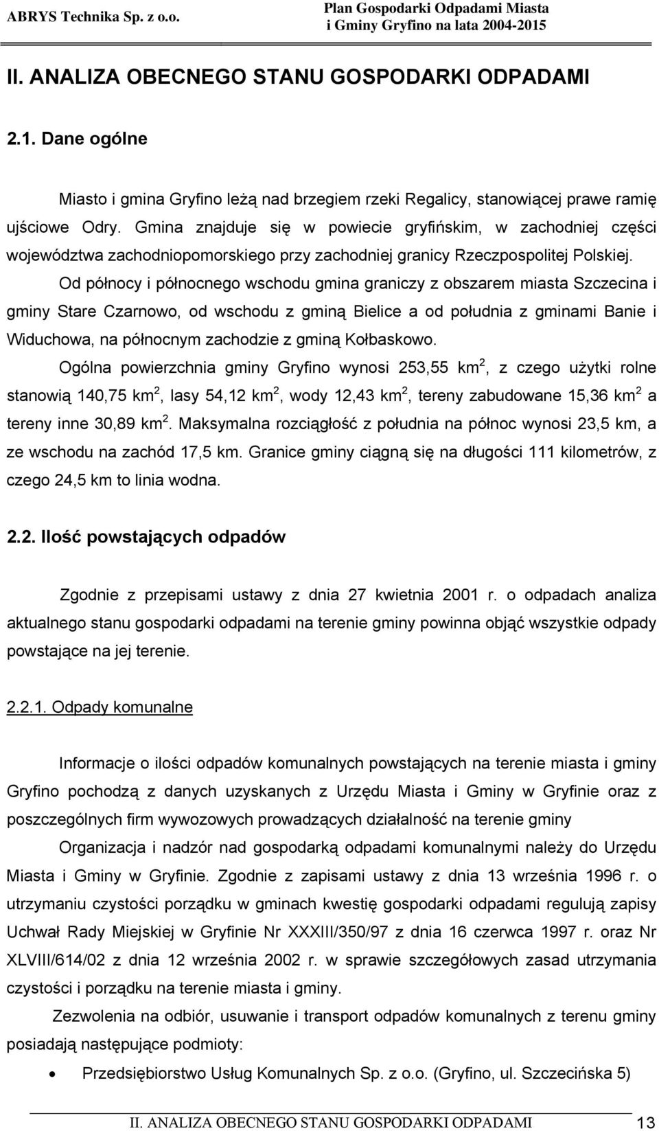 Od północy i północnego wschodu gmina graniczy z obszarem miasta Szczecina i gminy Stare Czarnowo, od wschodu z gminą Bielice a od południa z gminami Banie i Widuchowa, na północnym zachodzie z gminą