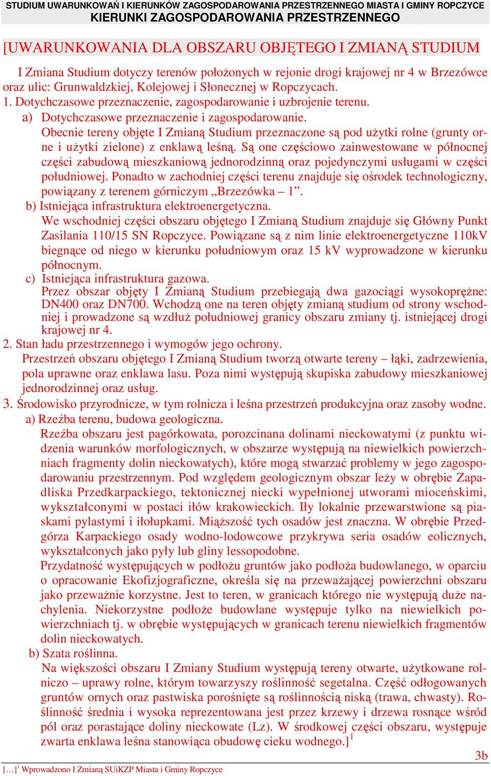 Obecnie tereny objęte I Zmianą Studium przeznaczone są pod uŝytki rolne (grunty orne i uŝytki zielone) z enklawą leśną.