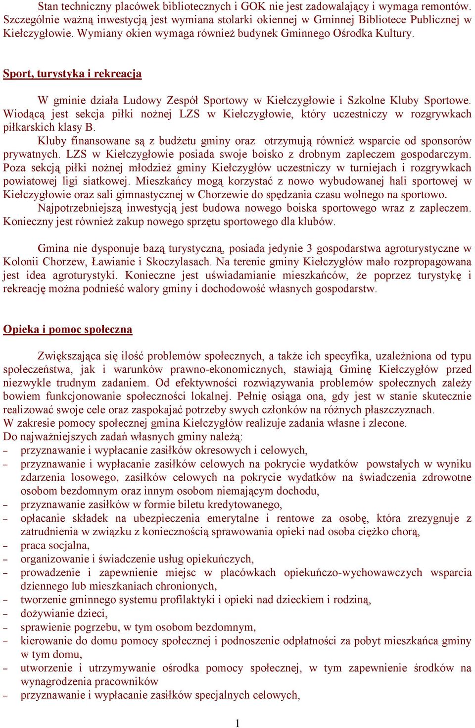 Wiodącą jest sekcja piłki nożnej LZS w Kiełczygłowie, który uczestniczy w rozgrywkach piłkarskich klasy B. Kluby finansowane są z budżetu gminy oraz otrzymują również wsparcie od sponsorów prywatnych.