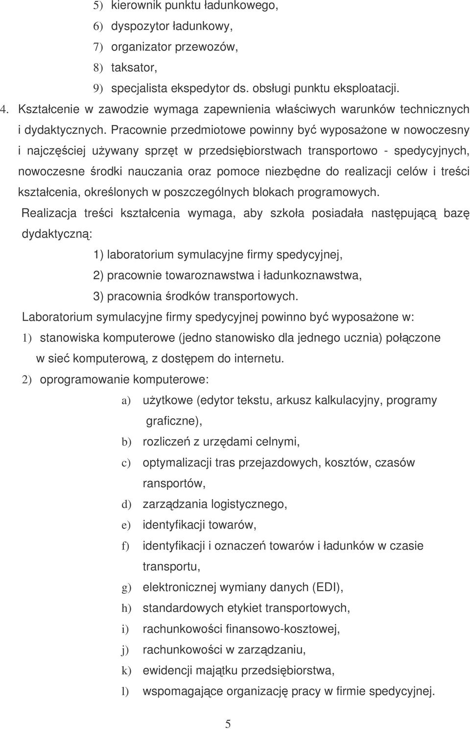 Pracownie przedmiotowe powinny by wyposaone w nowoczesny i najczciej uywany sprzt w przedsibiorstwach transportowo - spedycyjnych, nowoczesne rodki nauczania oraz pomoce niezbdne do realizacji celów