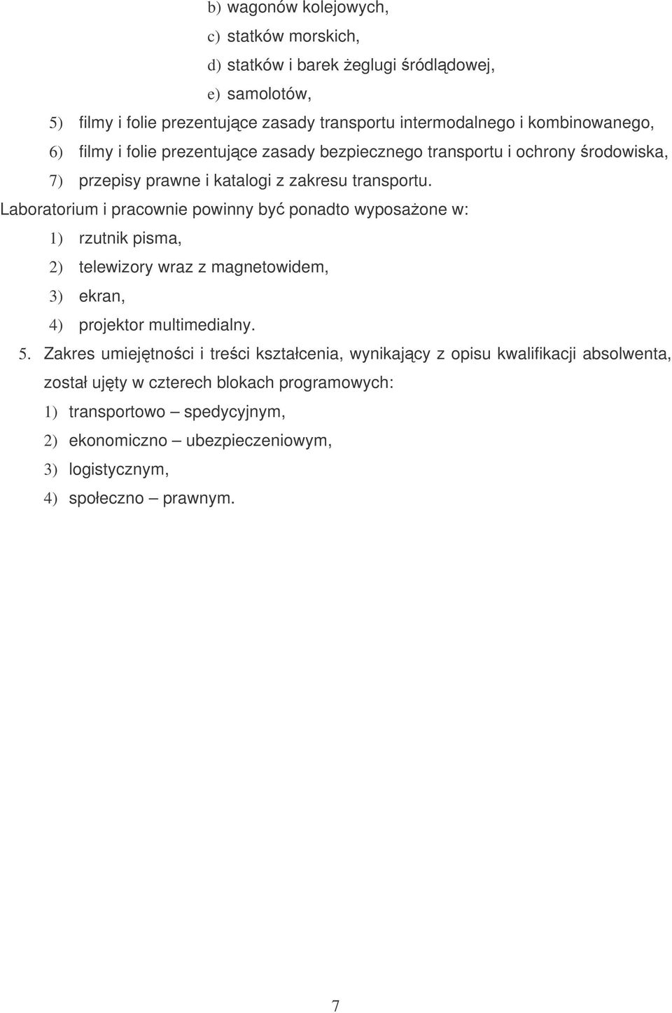 Laboratorium i pracownie powinny by ponadto wyposaone w: 1) rzutnik pisma, 2) telewizory wraz z magnetowidem, 3) ekran, 4) projektor multimedialny. 5.