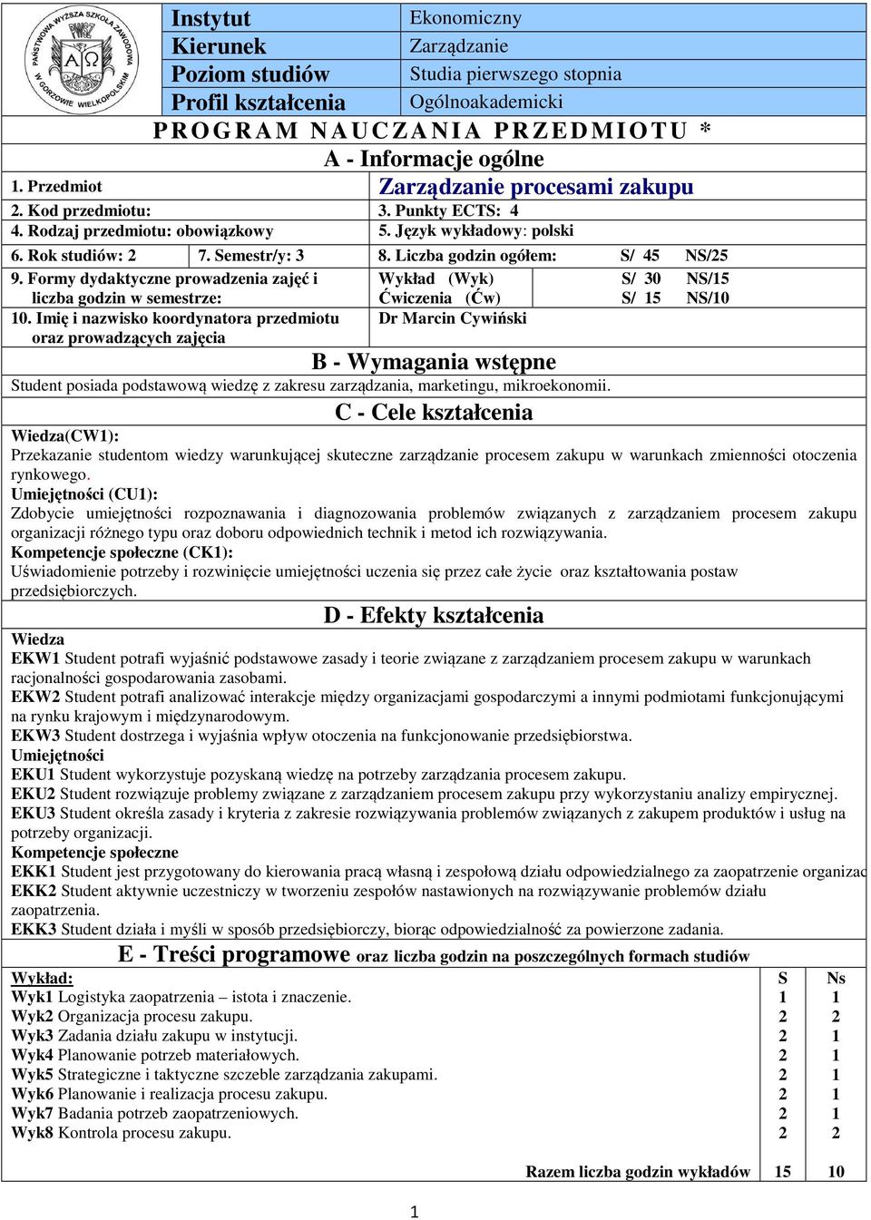 Formy dydaktyczne prowadzenia zajęć i Wykład (Wyk) S/ 0 NS/5 liczba godzin w semestrze: Ćwiczenia (Ćw) S/ 5 NS/0 0.