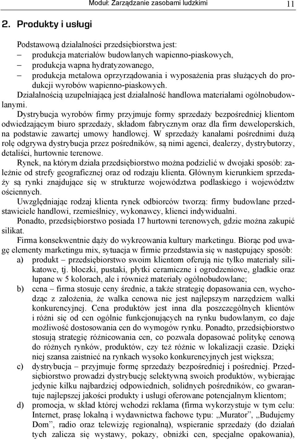 Dystrybucja wyrobów firmy przyjmuje formy sprzedaży bezpośredniej klientom odwiedzającym biuro sprzedaży, składom fabrycznym oraz dla firm deweloperskich, na podstawie zawartej umowy handlowej.