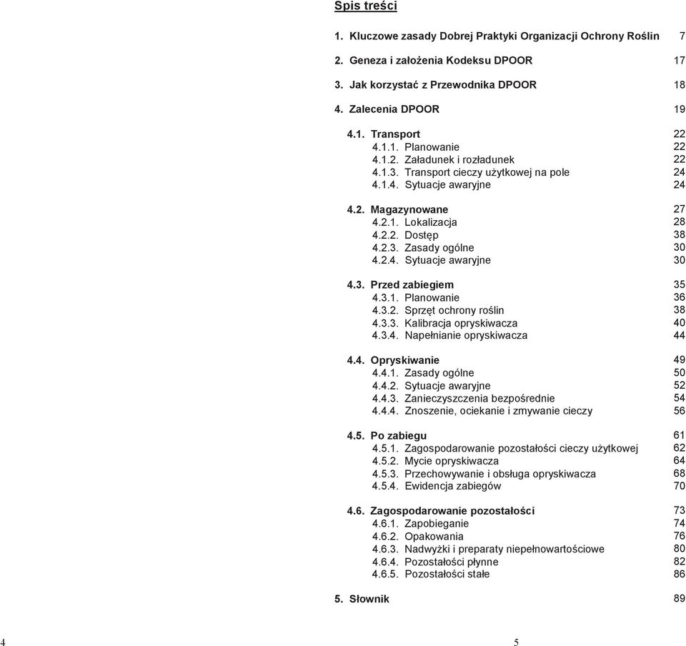 3. Przed zabiegiem 35 4.3.1. Planowanie 36 4.3.2. Sprzęt ochrony roślin 38 4.3.3. Kalibracja opryskiwacza 40 4.3.4. Napełnianie opryskiwacza 44 4.4. Opryskiwanie 49 4.4.1. Zasady ogólne 50 4.4.2. Sytuacje awaryjne 52 4.