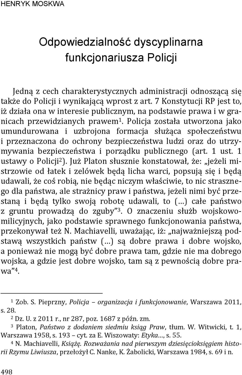 Policja została utworzona jako umundurowana i uzbrojona formacja służąca społeczeństwu i przeznaczona do ochrony bezpieczeństwa ludzi oraz do utrzymywania bezpieczeństwa i porządku publicznego (art.