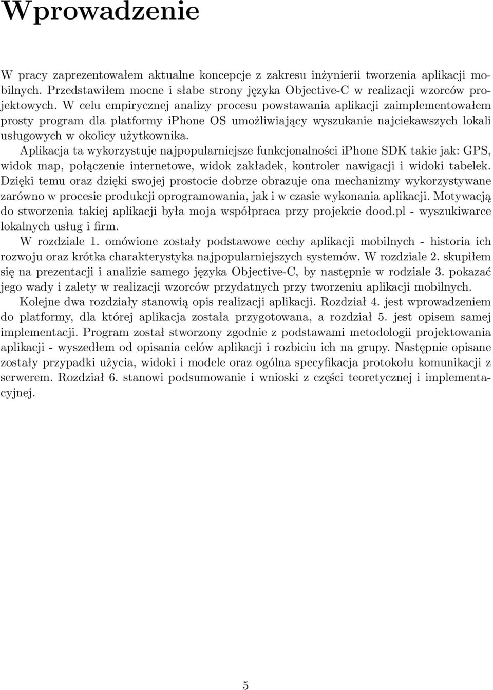 Aplikacja ta wykorzystuje najpopularniejsze funkcjonalności iphone SDK takie jak: GPS, widok map, połączenie internetowe, widok zakładek, kontroler nawigacji i widoki tabelek.