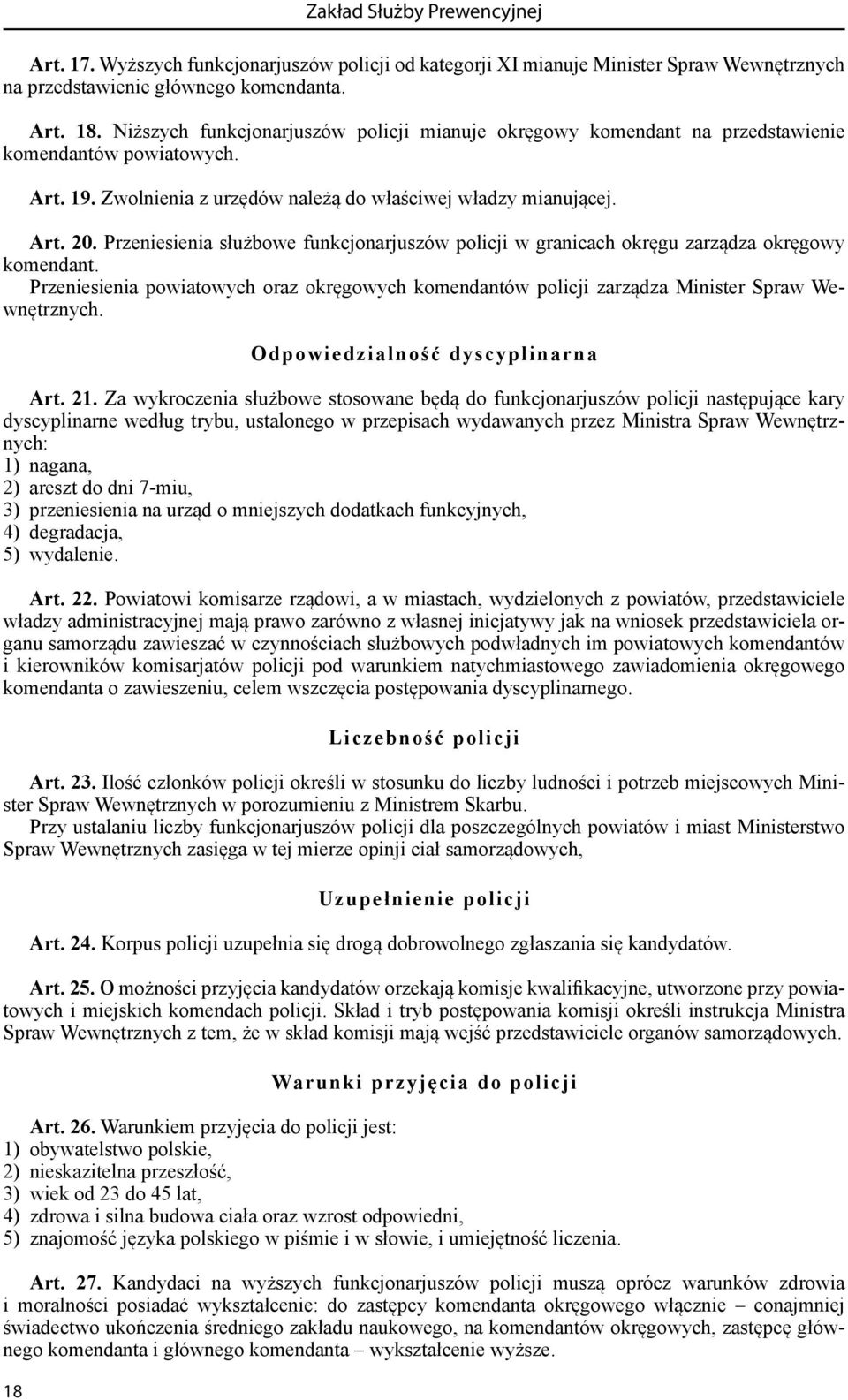 Przeniesienia służbowe funkcjonarjuszów policji w granicach okręgu zarządza okręgowy komendant. Przeniesienia powiatowych oraz okręgowych komendantów policji zarządza Minister Spraw Wewnętrznych.