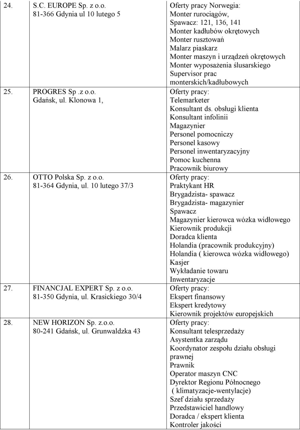 Grunwaldzka 43 Oferty pracy Norwegia: Monter rurociągów, Spawacz: 121, 136, 141 Monter kadłubów okrętowych Monter rusztowań Malarz piaskarz Monter maszyn i urządzeń okrętowych Monter wyposażenia