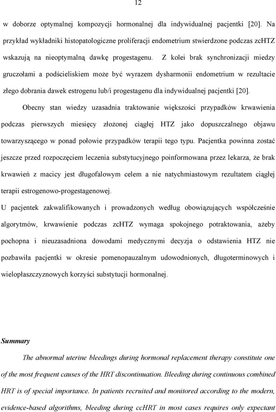 Z kolei brak synchronizacji miedzy gruczołami a podścieliskiem może być wyrazem dysharmonii endometrium w rezultacie złego dobrania dawek estrogenu lub/i progestagenu dla indywidualnej pacjentki [20].