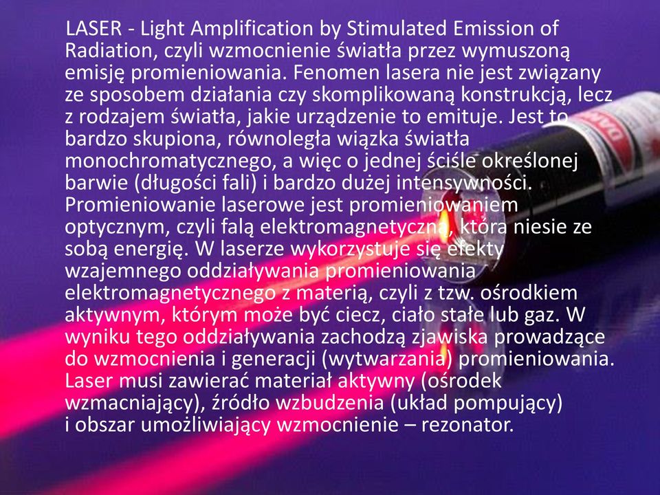 Jest to bardzo skupiona, równoległa wiązka światła monochromatycznego, a więc o jednej ściśle określonej barwie (długości fali) i bardzo dużej intensywności.