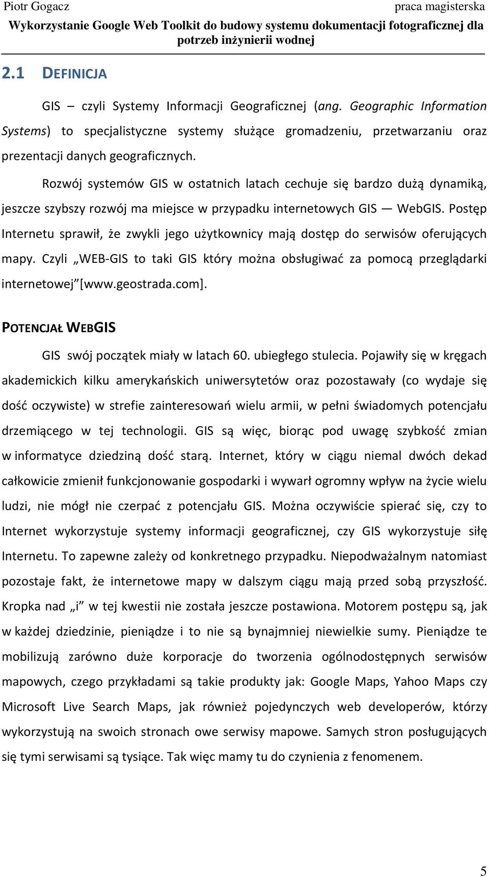 Postęp Internetu sprawił, że zwykli jego użytkownicy mają dostęp do serwisów oferujących mapy. Czyli WEB-GIS to taki GIS który można obsługiwać za pomocą przeglądarki internetowej [www.geostrada.com].