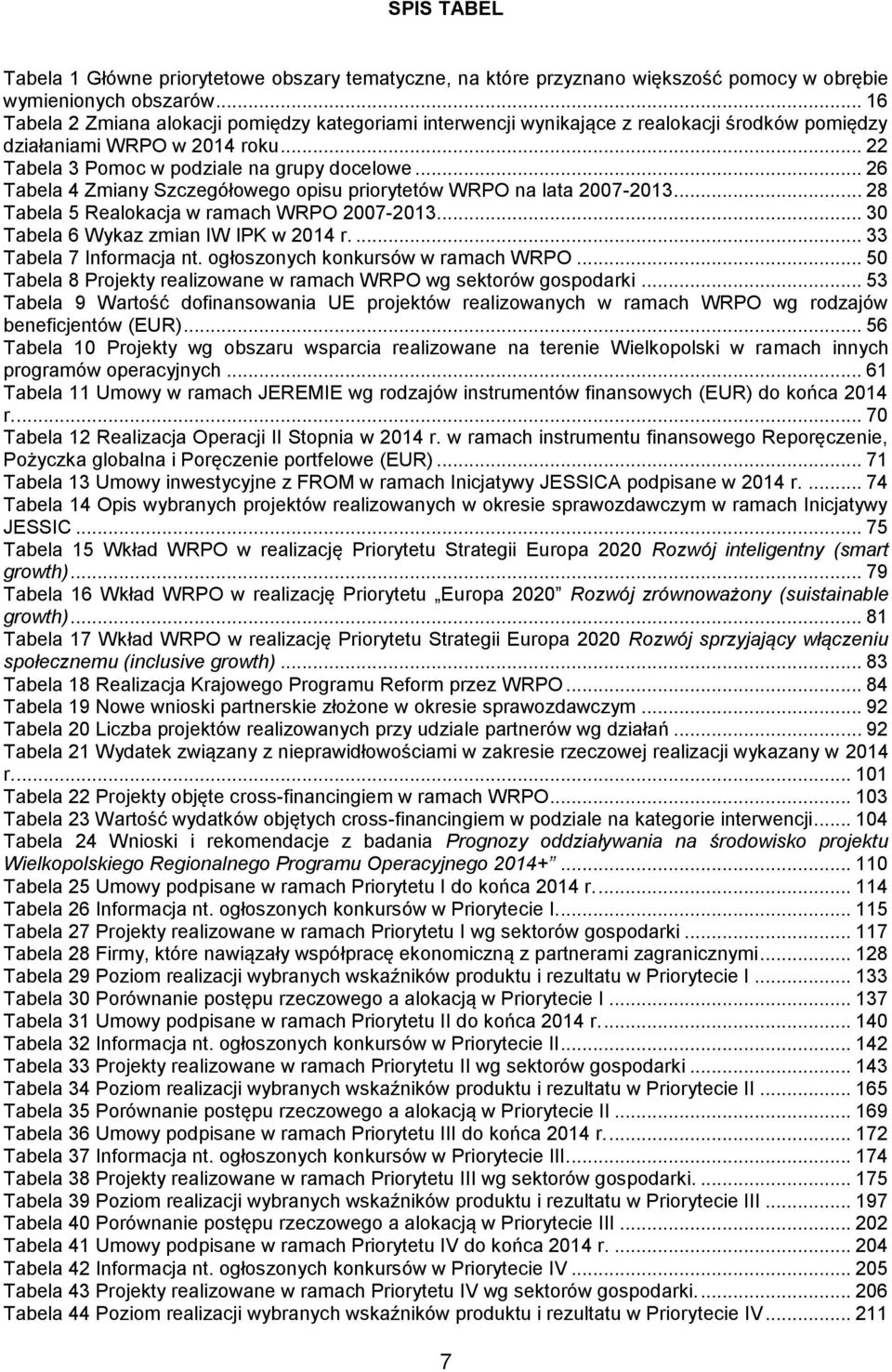 .. 26 Tabela 4 Zmiany Szczegółowego opisu priorytetów WRPO na lata 2007-2013... 28 Tabela 5 Realokacja w ramach WRPO 2007-2013... 30 Tabela 6 Wykaz zmian IW IPK w 2014 r.... 33 Tabela 7 Informacja nt.