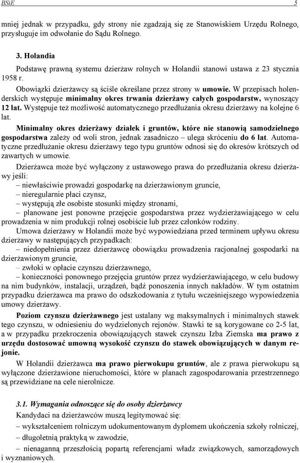 W przepisach holenderskich występuje minimalny okres trwania dzierżawy całych gospodarstw, wynoszący 12 lat. Występuje też możliwość automatycznego przedłużania okresu dzierżawy na kolejne 6 lat.