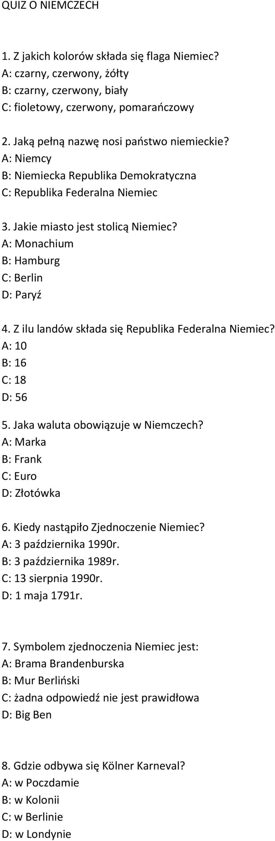 Z ilu landów składa się Republika Federalna Niemiec? A: 10 B: 16 C: 18 D: 56 5. Jaka waluta obowiązuje w Niemczech? A: Marka B: Frank C: Euro D: Złotówka 6. Kiedy nastąpiło Zjednoczenie Niemiec?