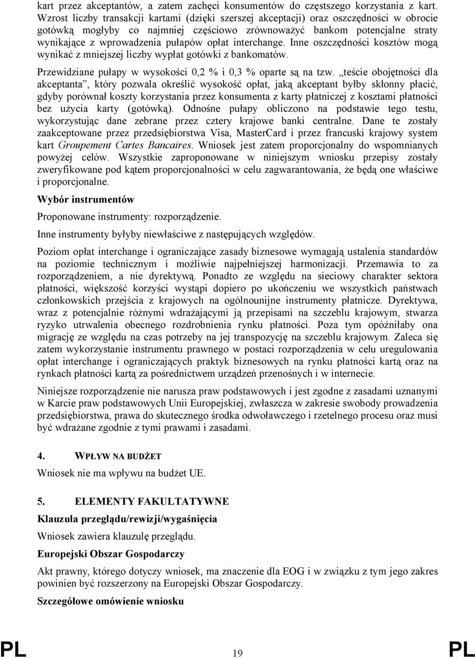 opłat interchange. Inne oszczędności kosztów mogą wynikać z mniejszej liczby wypłat gotówki z bankomatów. Przewidziane pułapy w wysokości 0,2 % i 0,3 % oparte są na tzw.