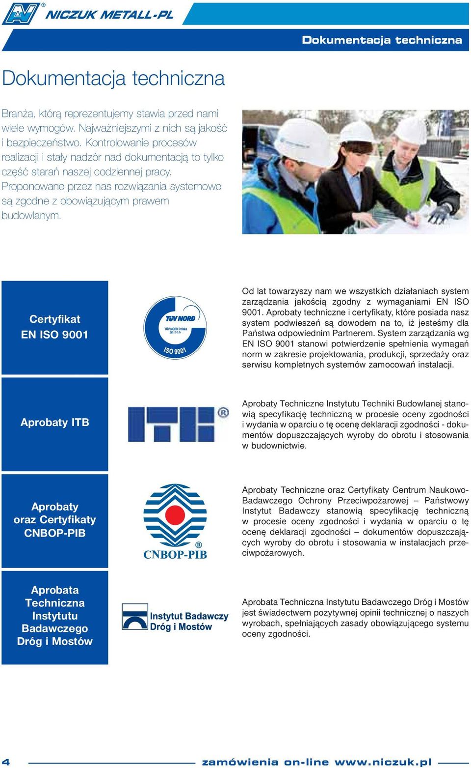Certyfikat EN ISO 9001 Od lat towarzyszy nam we wszystkich działaniach system zarządzania jakością zodny z wymaaniami EN ISO 9001.