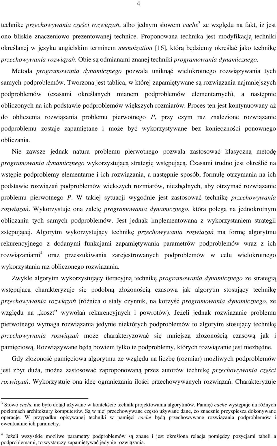 Obie są odmianami znanej techniki programowania dynamicznego. Metoda programowania dynamicznego pozwala uniknąć wielokrotnego rozwiązywania tych samych podproblemów.