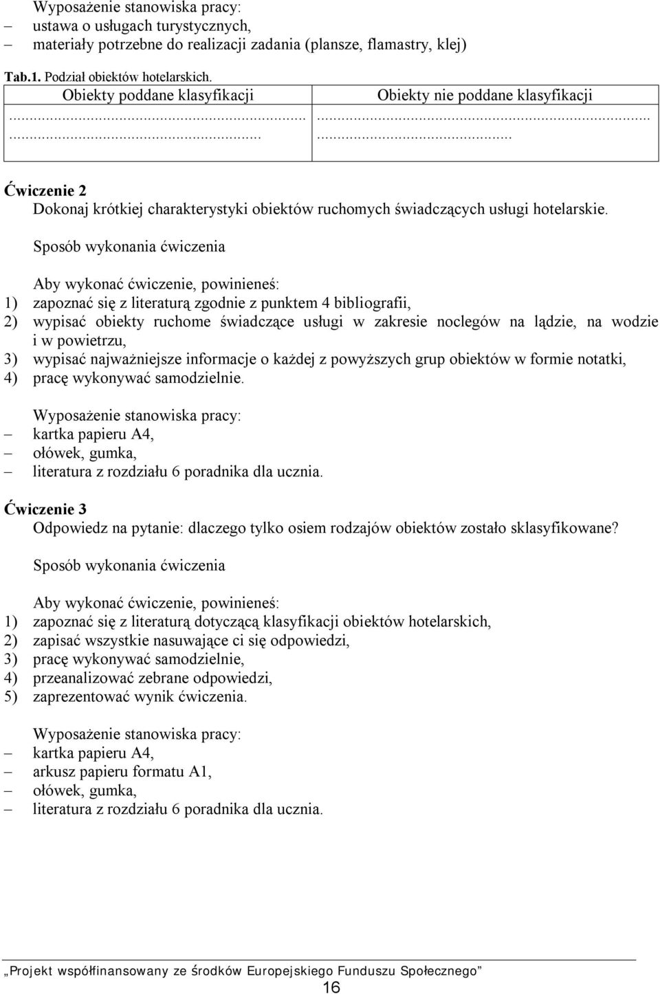 Aby wykonać ćwiczenie, powinieneś: 1) zapoznać się z literaturą zgodnie z punktem 4 bibliografii, 2) wypisać obiekty ruchome świadczące usługi w zakresie noclegów na lądzie, na wodzie i w powietrzu,