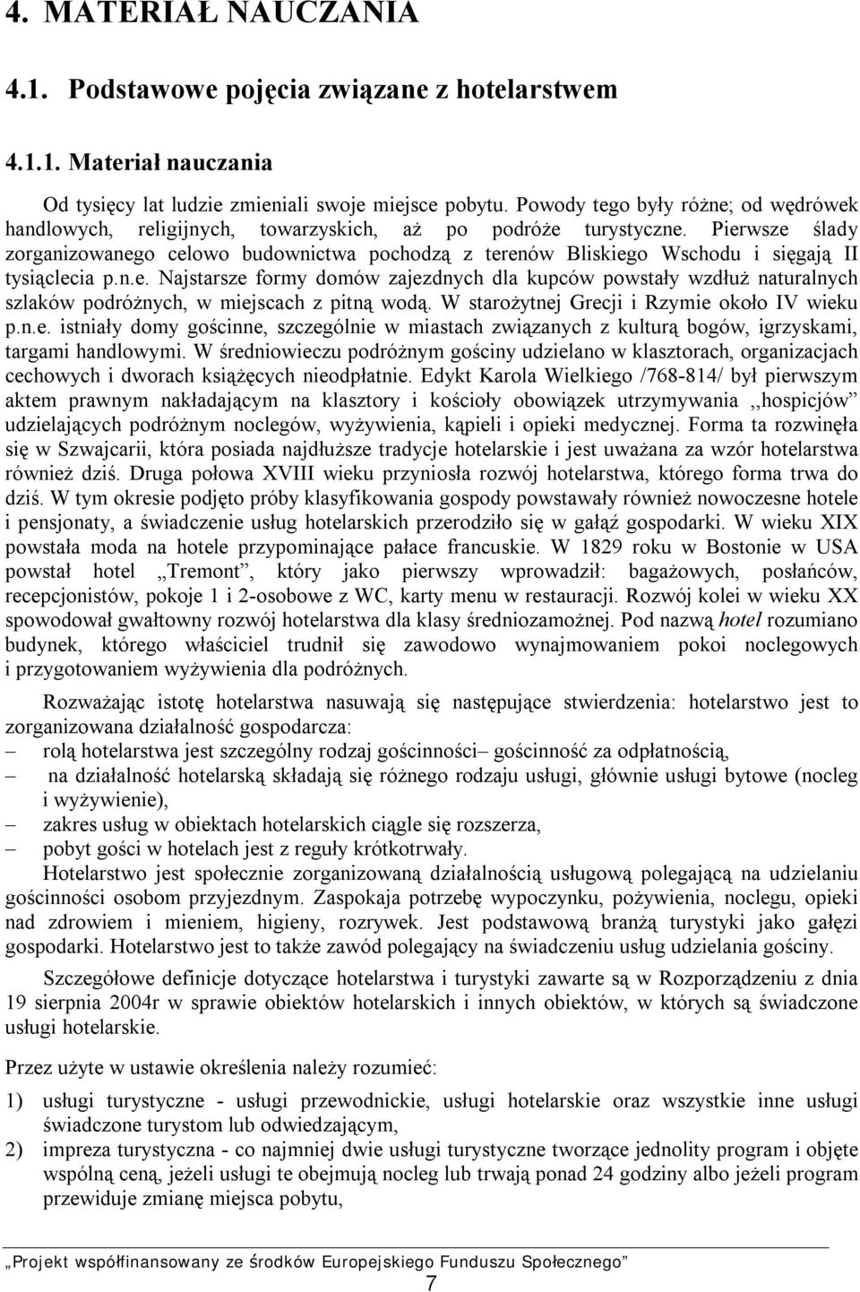 Pierwsze ślady zorganizowanego celowo budownictwa pochodzą z terenów Bliskiego Wschodu i sięgają II tysiąclecia p.n.e. Najstarsze formy domów zajezdnych dla kupców powstały wzdłuż naturalnych szlaków podróżnych, w miejscach z pitną wodą.