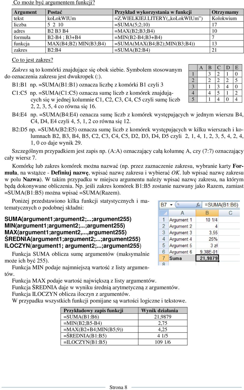 zakres B2:B4 =SUMA(B2:B4) 21 Co to jest zakres? Zakres są to komórki znajdujące się obok siebie. Symbolem stosowanym do oznaczenia zakresu jest dwukropek (:). B1:B1 np.