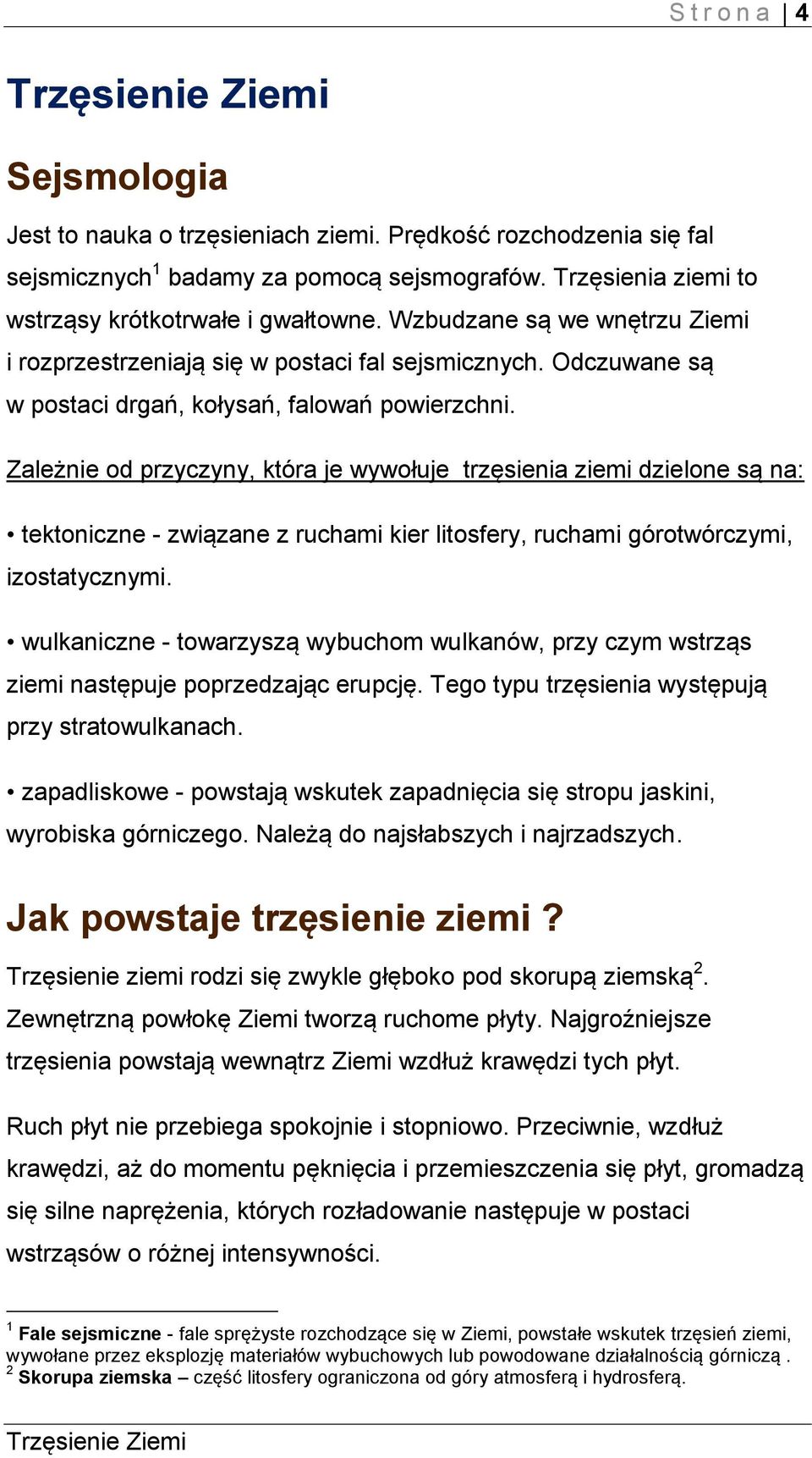 Zależnie od przyczyny, która je wywołuje trzęsienia ziemi dzielone są na: tektoniczne - związane z ruchami kier litosfery, ruchami górotwórczymi, izostatycznymi.