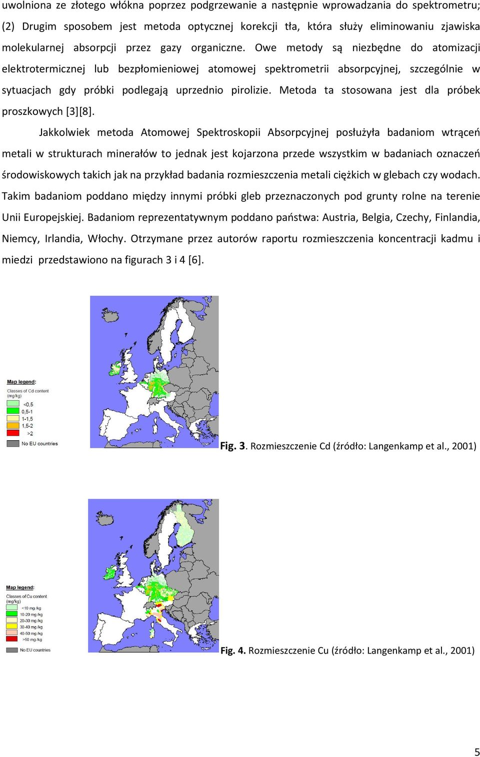 Owe metody są niezbędne do atomizacji elektrotermicznej lub bezpłomieniowej atomowej spektrometrii absorpcyjnej, szczególnie w sytuacjach gdy próbki podlegają uprzednio pirolizie.