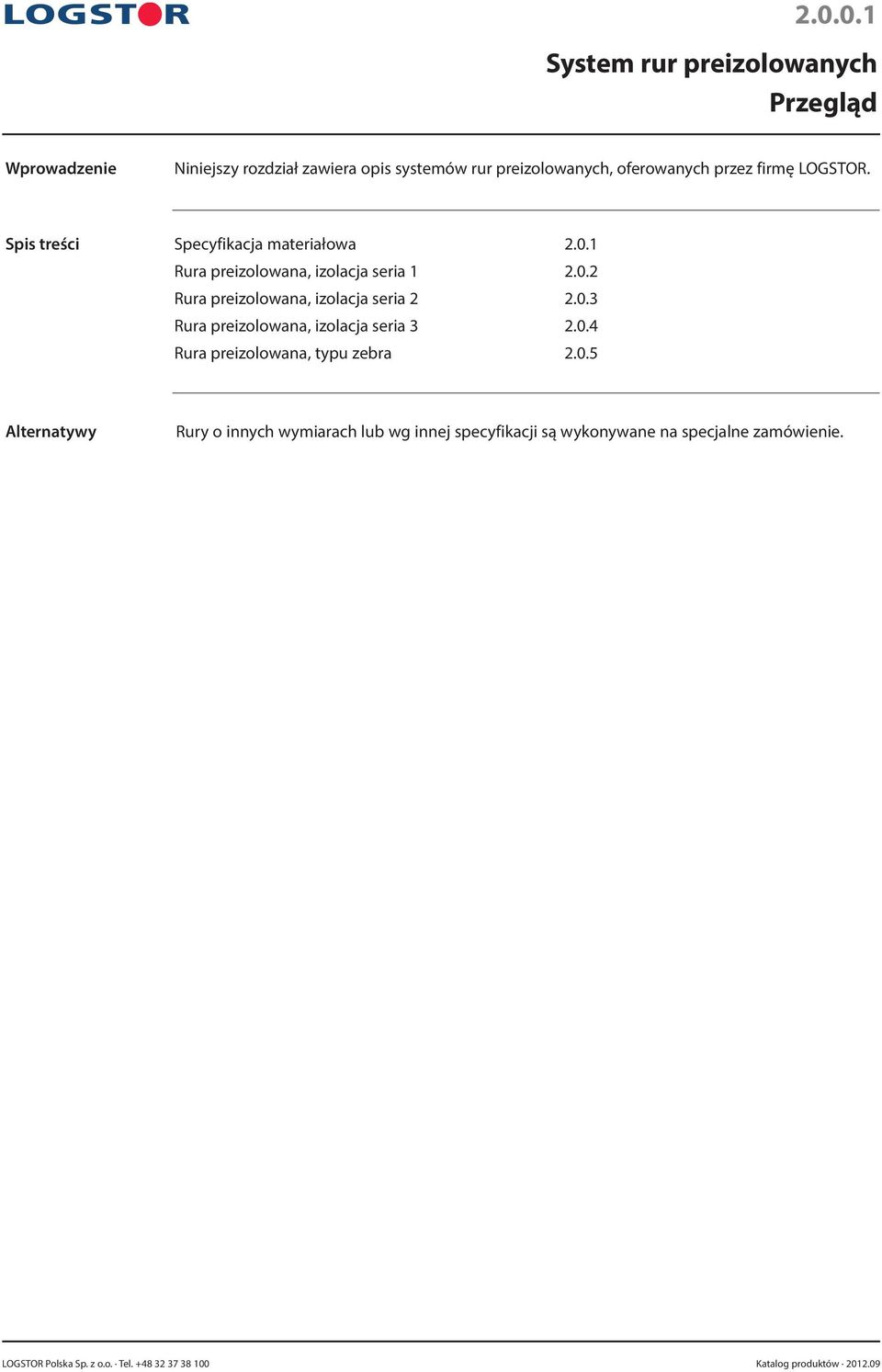 0.3 Rura preizolowana, izolacja seria 3 2.0.4 Rura preizolowana, typu zebra 2.0.5 Alternatywy Rury o innych wymiarach lub wg innej specyfikacji są wykonywane na specjalne zamówienie.