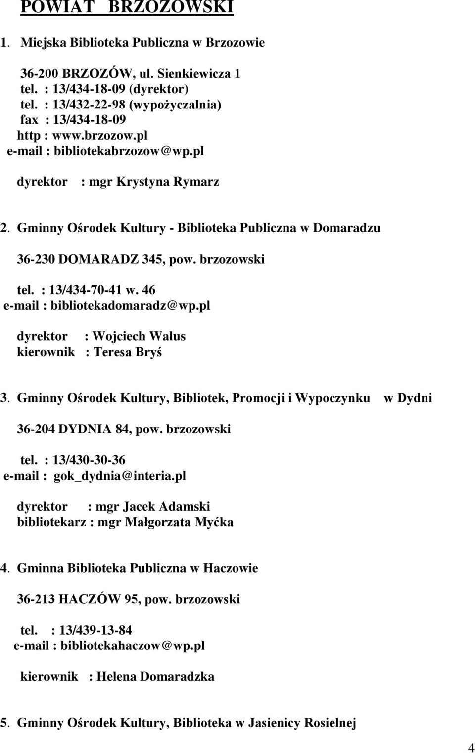 46 e-mail : bibliotekadomaradz@wp.pl dyrektor : Wojciech Walus kierownik : Teresa Bryś 3. Gminny Ośrodek Kultury, Bibliotek, Promocji i Wypoczynku w Dydni 36-204 DYDNIA 84, pow. brzozowski tel.