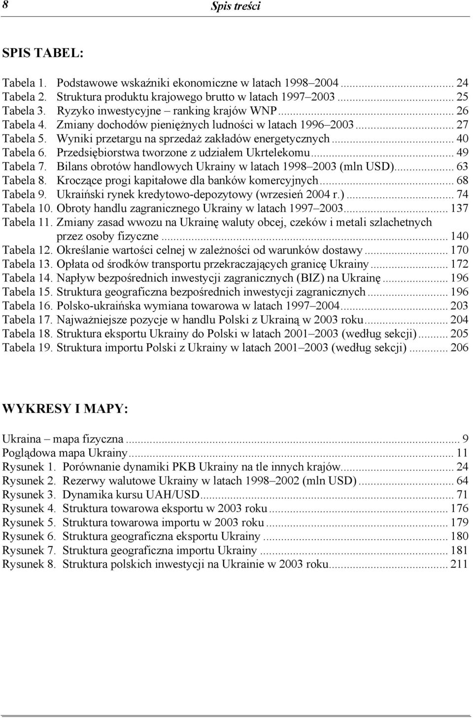 Przedsiębiorstwa tworzone z udziałem Ukrtelekomu... 49 Tabela 7. Bilans obrotów handlowych Ukrainy w latach 1998 2003 (mln USD)... 63 Tabela 8. Kroczące progi kapitałowe dla banków komercyjnych.