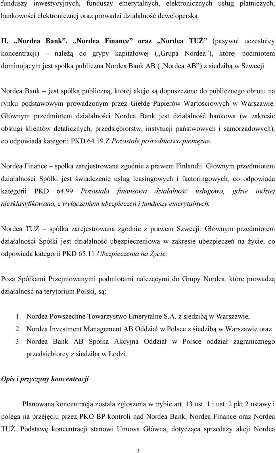 AB ) z siedzibą w Szwecji. Nordea Bank jest spółką publiczną, której akcje są dopuszczone do publicznego obrotu na rynku podstawowym prowadzonym przez Giełdę Papierów Wartościowych w Warszawie.