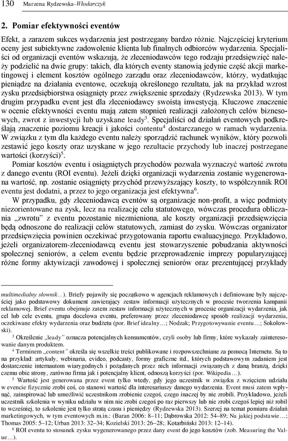 Specjaliści od organizacji eventów wskazują, że zleceniodawców tego rodzaju przedsięwzięć należy podzielić na dwie grupy: takich, dla których eventy stanowią jedynie część akcji marketingowej i