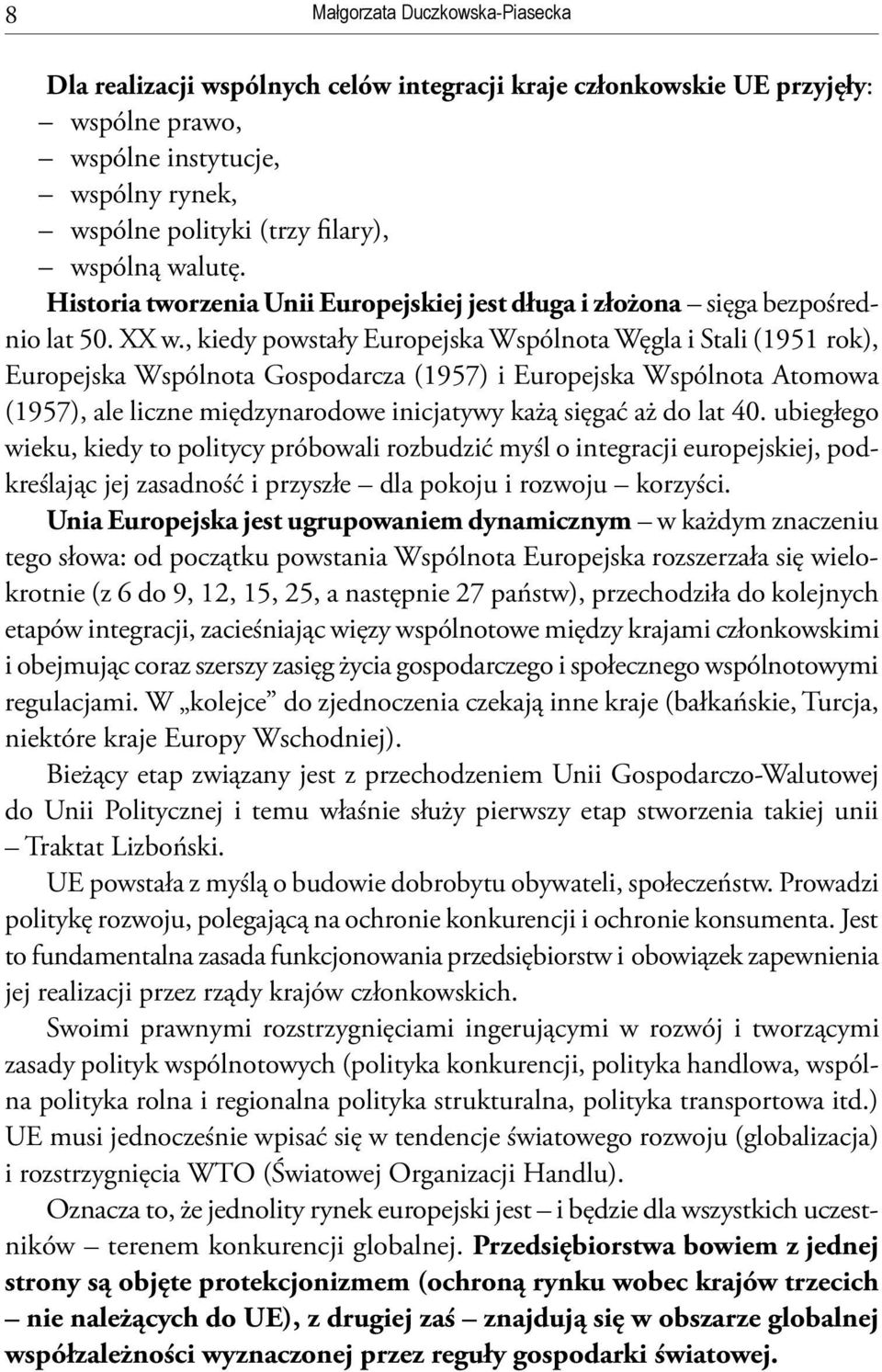 , kiedy powstały Europejska Wspólnota Węgla i Stali (1951 rok), Europejska Wspólnota Gospodarcza (1957) i Europejska Wspólnota Atomowa (1957), ale liczne międzynarodowe inicjatywy każą sięgać aż do