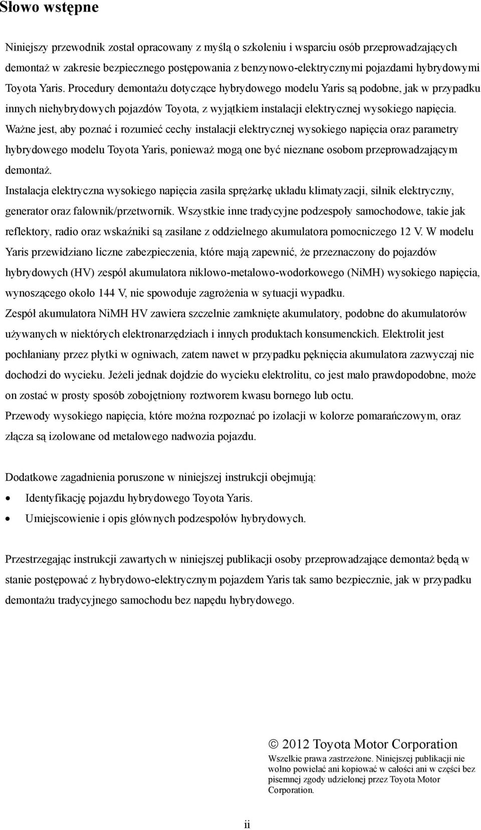 Procedury demontażu dotyczące hybrydowego modelu Yaris są podobne, jak w przypadku innych niehybrydowych pojazdów Toyota, z wyjątkiem instalacji elektrycznej wysokiego napięcia.