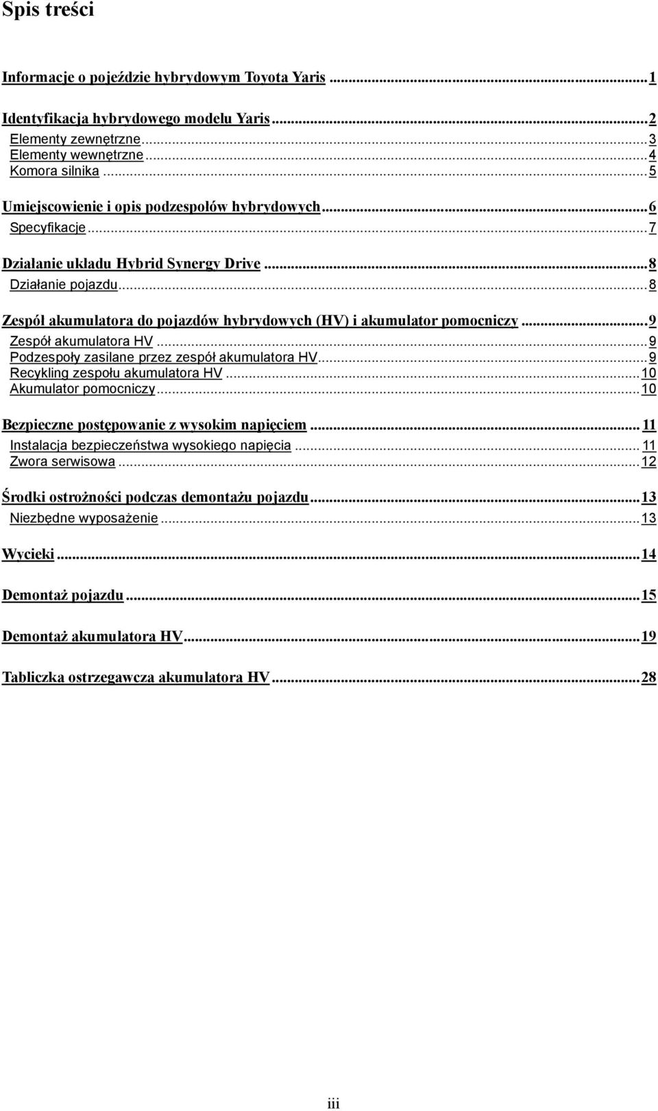 .. 8 Zespół akumulatora do pojazdów hybrydowych (HV) i akumulator pomocniczy... 9 Zespół akumulatora HV... 9 Podzespoły zasilane przez zespół akumulatora HV... 9 Recykling zespołu akumulatora HV.